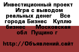 Инвестиционный проект! Игра с выводом реальных денег! - Все города Бизнес » Куплю бизнес   . Московская обл.,Пущино г.